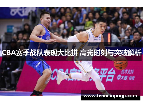 CBA赛季战队表现大比拼 高光时刻与突破解析