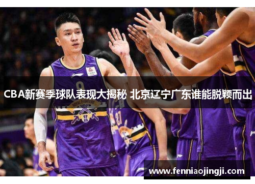 CBA新赛季球队表现大揭秘 北京辽宁广东谁能脱颖而出