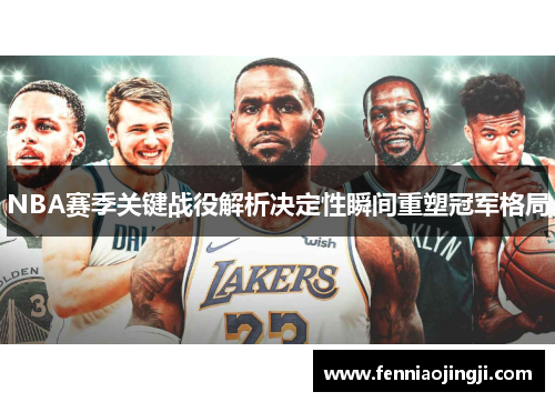 NBA赛季关键战役解析决定性瞬间重塑冠军格局