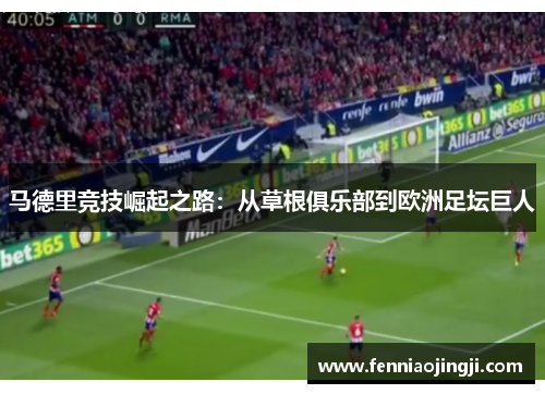 马德里竞技崛起之路：从草根俱乐部到欧洲足坛巨人
