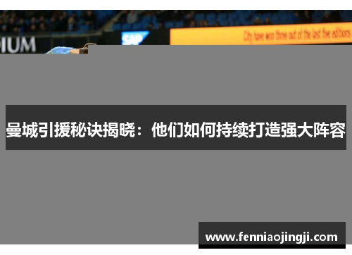 曼城引援秘诀揭晓：他们如何持续打造强大阵容