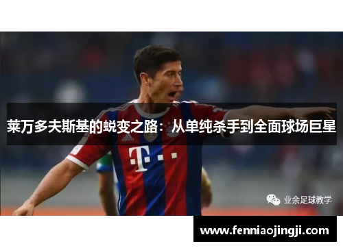 莱万多夫斯基的蜕变之路：从单纯杀手到全面球场巨星