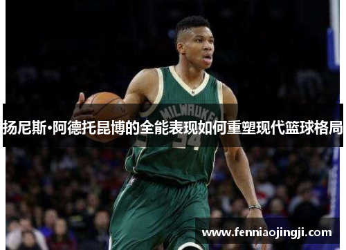 扬尼斯·阿德托昆博的全能表现如何重塑现代篮球格局