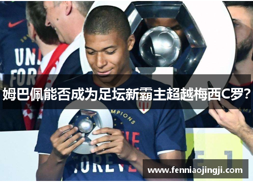 姆巴佩能否成为足坛新霸主超越梅西C罗？