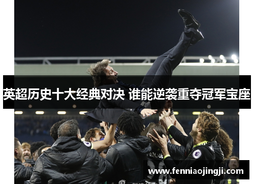 英超历史十大经典对决 谁能逆袭重夺冠军宝座