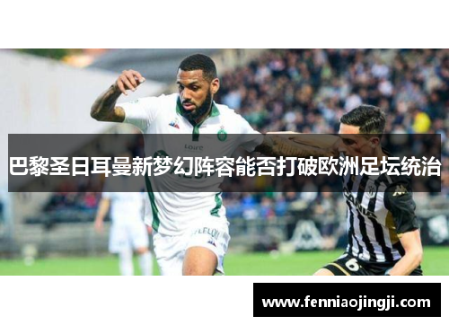 巴黎圣日耳曼新梦幻阵容能否打破欧洲足坛统治