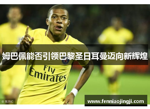 姆巴佩能否引领巴黎圣日耳曼迈向新辉煌