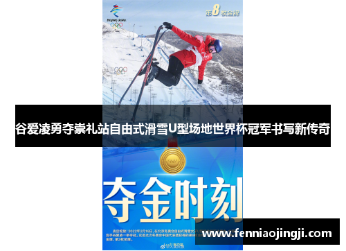 谷爱凌勇夺崇礼站自由式滑雪U型场地世界杯冠军书写新传奇