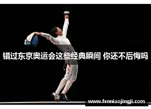 错过东京奥运会这些经典瞬间 你还不后悔吗