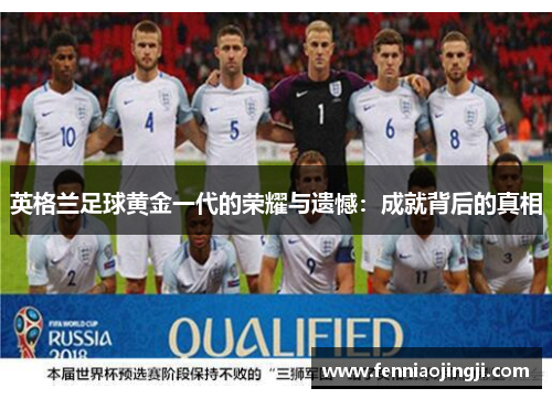 英格兰足球黄金一代的荣耀与遗憾：成就背后的真相