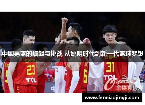 中国男篮的崛起与挑战 从姚明时代到新一代篮球梦想
