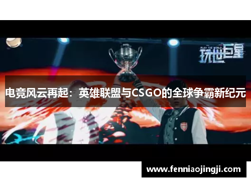 电竞风云再起：英雄联盟与CSGO的全球争霸新纪元