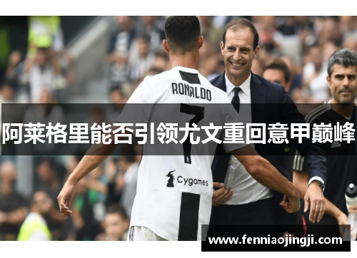 阿莱格里能否引领尤文重回意甲巅峰