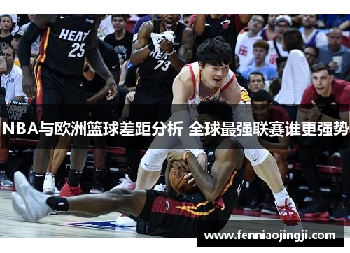 NBA与欧洲篮球差距分析 全球最强联赛谁更强势