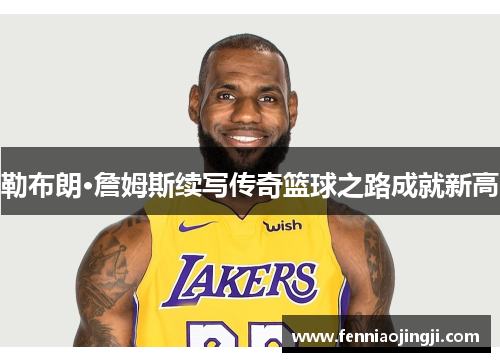勒布朗·詹姆斯续写传奇篮球之路成就新高