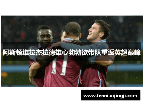 阿斯顿维拉杰拉德雄心勃勃欲带队重返英超巅峰