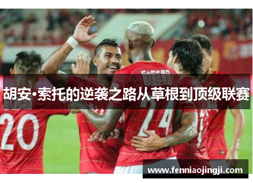 胡安·索托的逆袭之路从草根到顶级联赛