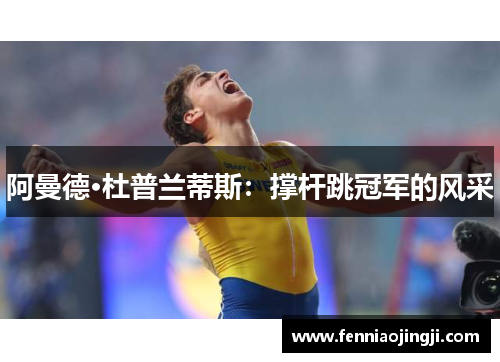 阿曼德·杜普兰蒂斯：撑杆跳冠军的风采